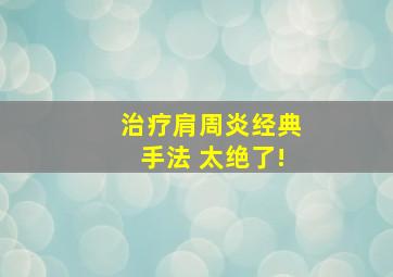 治疗肩周炎经典手法 太绝了!